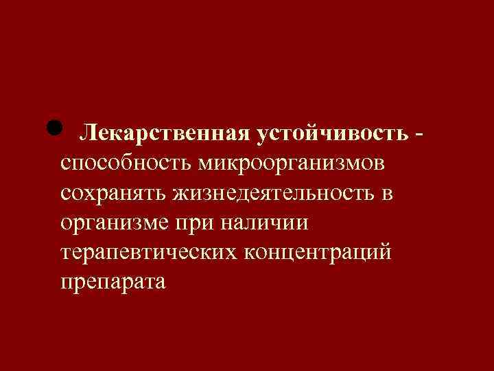 n Лекарственная устойчивость способность микроорганизмов сохранять жизнедеятельность в организме при наличии терапевтических концентраций препарата