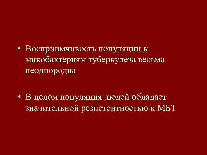  • Восприимчивость популяции к микобактериям туберкулеза весьма неоднородна • В целом популяция людей