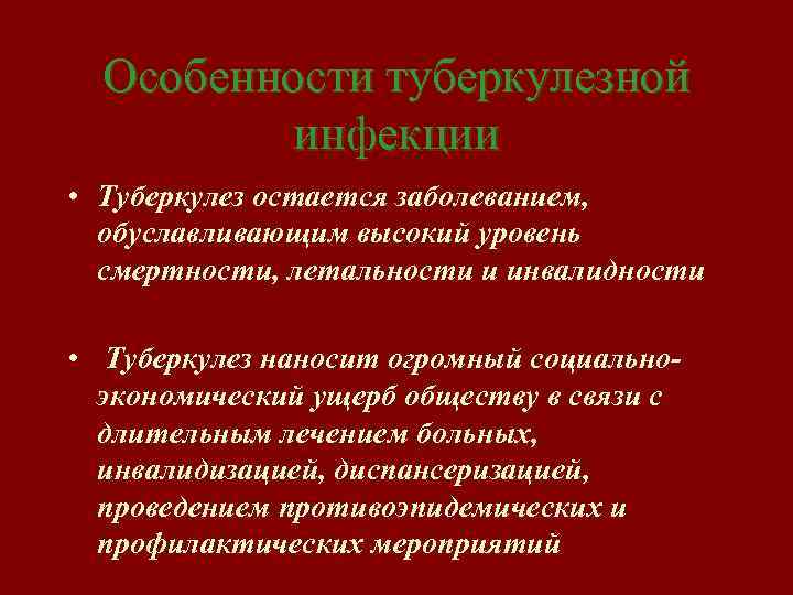 Особенности туберкулезной инфекции • Туберкулез остается заболеванием, обуславливающим высокий уровень смертности, летальности и инвалидности