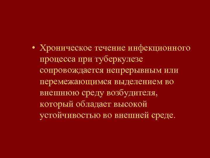 • Хроническое течение инфекционного процесса при туберкулезе сопровождается непрерывным или перемежающимся выделением во