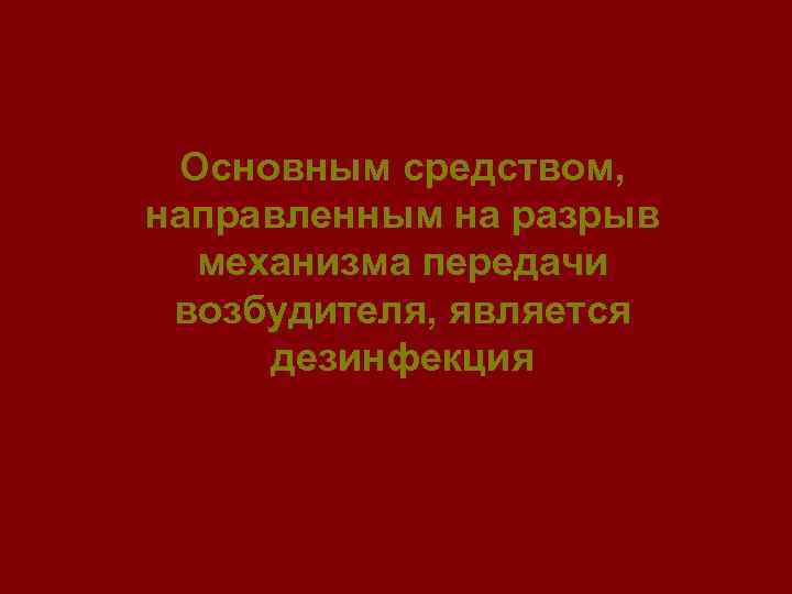 Основным средством, направленным на разрыв механизма передачи возбудителя, является дезинфекция 