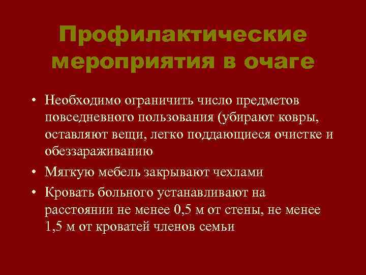 Профилактические мероприятия в очаге • Необходимо ограничить число предметов повседневного пользования (убирают ковры, оставляют