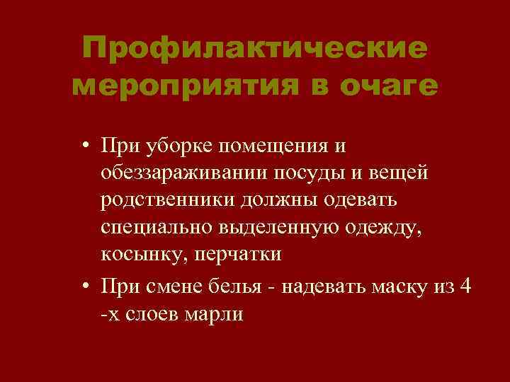 Профилактические мероприятия в очаге • При уборке помещения и обеззараживании посуды и вещей родственники