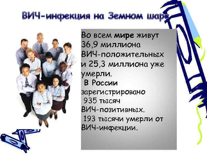 Во всем мире живут 36, 9 миллиона ВИЧ-положительных и 25, 3 миллиона уже умерли.