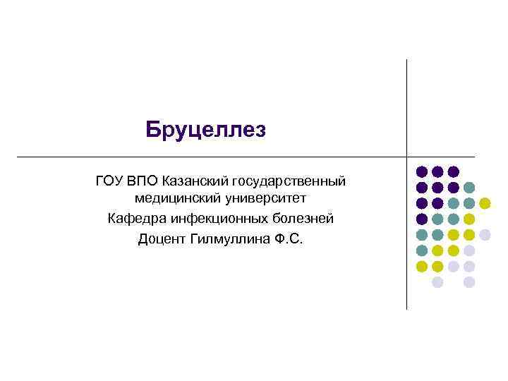 Бруцеллез ГОУ ВПО Казанский государственный медицинский университет Кафедра инфекционных болезней Доцент Гилмуллина Ф. С.