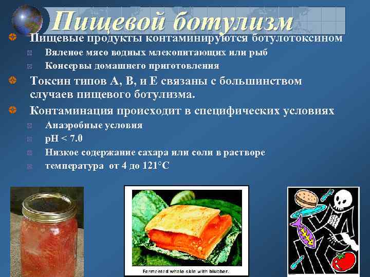 Пищевой ботулизм Пищевые продукты контаминируются ботулотоксином Вяленое мясо водных млекопитающих или рыб Консервы домашнего