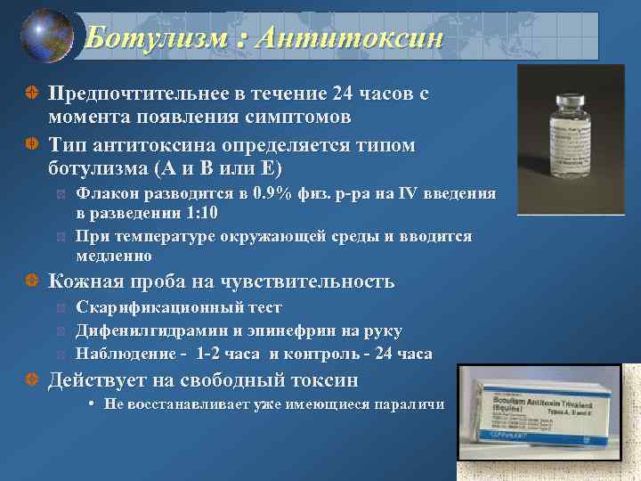 Ботулизм : Антитоксин Предпочтительнее в течение 24 часов с момента появления симптомов Тип антитоксина