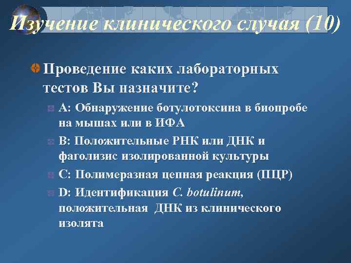 Изучение клинического случая (10) Проведение каких лабораторных тестов Вы назначите? A: Обнаружение ботулотоксина в