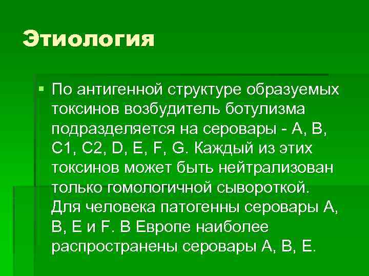 Этиология § По антигенной структуре образуемых токсинов возбудитель ботулизма подразделяется на серовары - A,