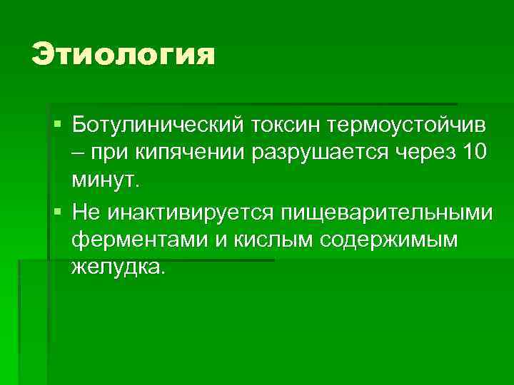 Этиология § Ботулинический токсин термоустойчив – при кипячении разрушается через 10 минут. § Не