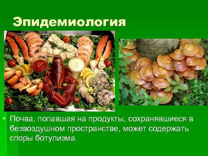 Эпидемиология § Почва, попавшая на продукты, сохранявшиеся в безвоздушном пространстве, может содержать споры ботулизма