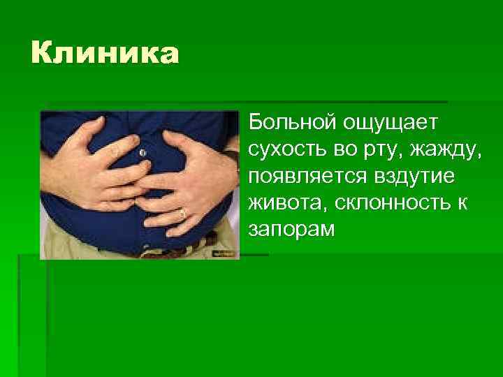 Клиника § Больной ощущает сухость во рту, жажду, появляется вздутие живота, склонность к запорам