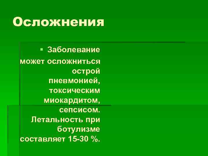 Осложнения § Заболевание может осложниться острой пневмонией, токсическим миокардитом, сепсисом. Летальность при ботулизме составляет