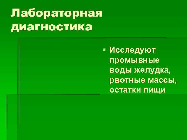 Лабораторная диагностика § Исследуют промывные воды желудка, рвотные массы, остатки пищи 