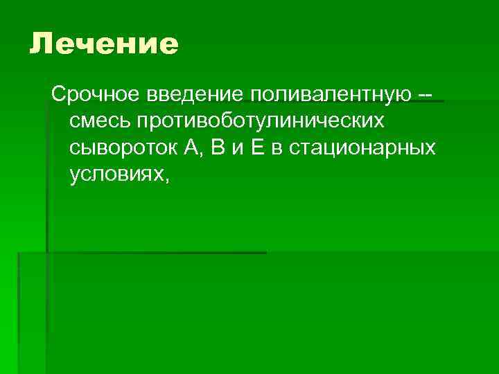 Лечение Срочное введение поливалентную -- смесь противоботулинических сывороток А, В и Е в стационарных