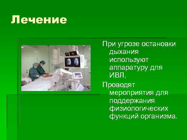 Лечение При угрозе остановки дыхания используют аппаратуру для ИВЛ, Проводят мероприятия для поддержания физиологических