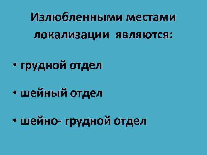 Излюбленными местами локализации являются: • грудной отдел • шейный отдел • шейно- грудной отдел