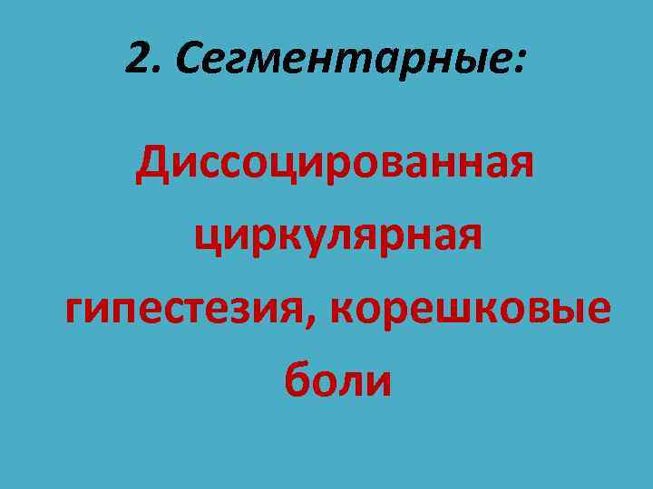 2. Сегментарные: Диссоцированная циркулярная гипестезия, корешковые боли 
