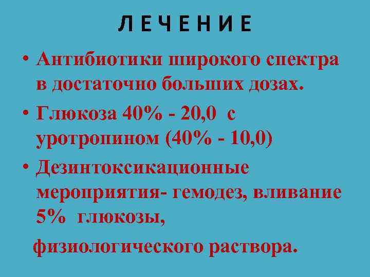ЛЕЧЕНИЕ • Антибиотики широкого спектра в достаточно больших дозах. • Глюкоза 40% - 20,