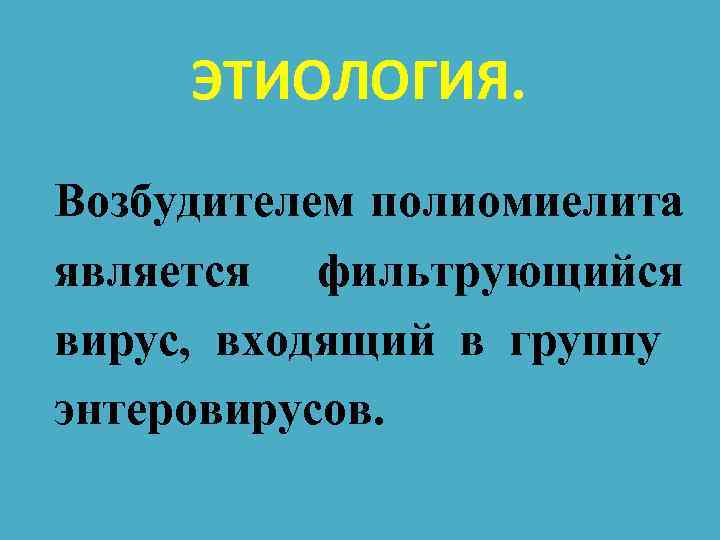 ЭТИОЛОГИЯ. Возбудителем полиомиелита является фильтрующийся вирус, входящий в группу энтеровирусов. 