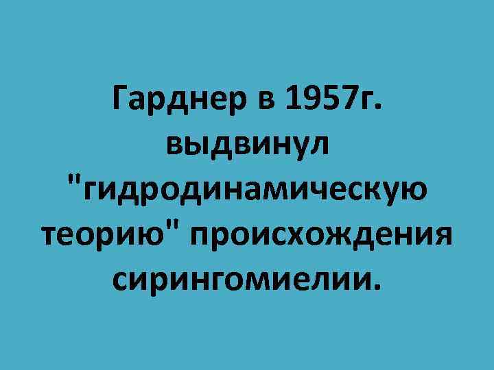 Гарднер в 1957 г. выдвинул "гидродинамическую теорию" происхождения сирингомиелии. 