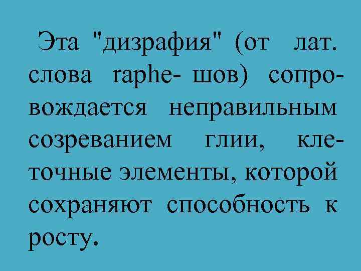 Эта "дизрафия" (от лат. слова raphe- шов) сопровождается неправильным созреванием глии, клеточные элементы, которой