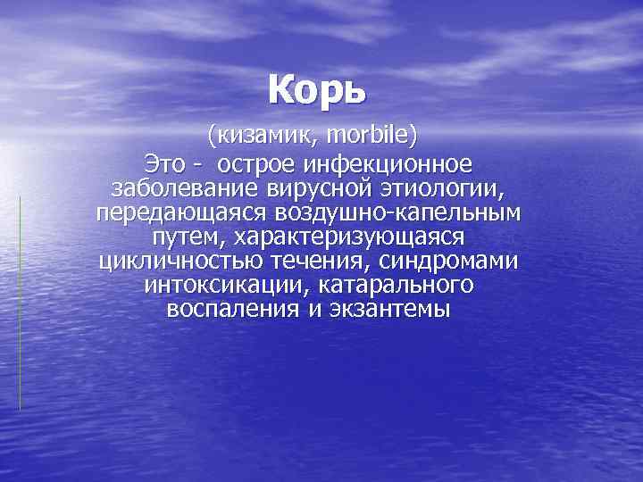 Корь (кизамик, morbile) Это - острое инфекционное заболевание вирусной этиологии, передающаяся воздушно-капельным путем, характеризующаяся