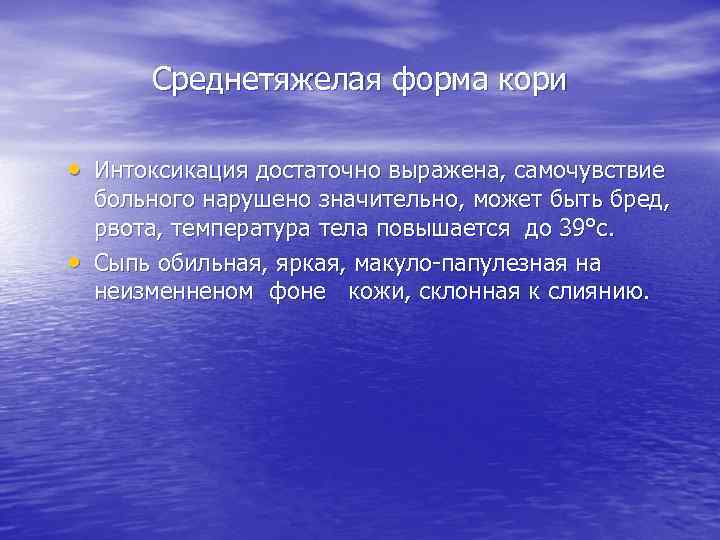 Среднетяжелая форма кори • Интоксикация достаточно выражена, самочувствие • больного нарушено значительно, может быть