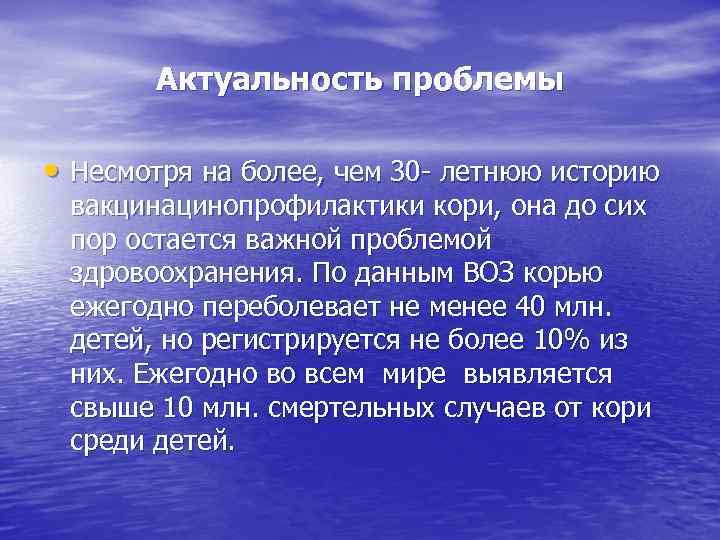 Актуальность проблемы • Несмотря на более, чем 30 - летнюю историю вакцинацинопрофилактики кори, она