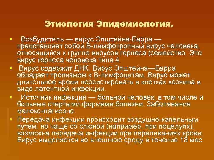 Этиология Эпидемиология. § Возбудитель — вирус Эпштейна-Барра — представляет собой В-лимфотропный вирус человека, относящийся