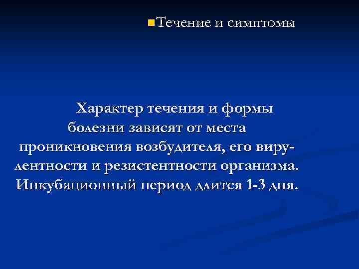 n Течение и симптомы Характер течения и формы болезни зависят от места проникновения возбудителя,