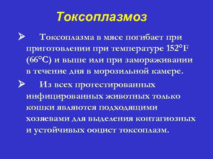 Токсоплазмоз Ø Токсоплазма в мясе погибает приготовлении при температуре 152°F (66°C) и выше или