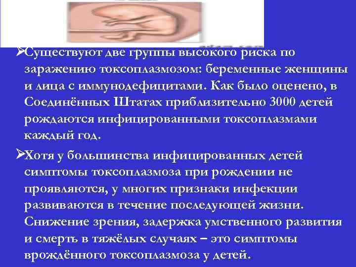 Токсоплазмоз ØСуществуют две группы высокого риска по заражению токсоплазмозом: беременные женщины и лица с