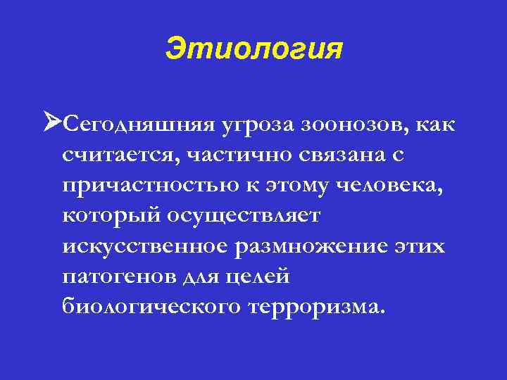 Этиология ØСегодняшняя угроза зоонозов, как считается, частично связана с причастностью к этому человека, который