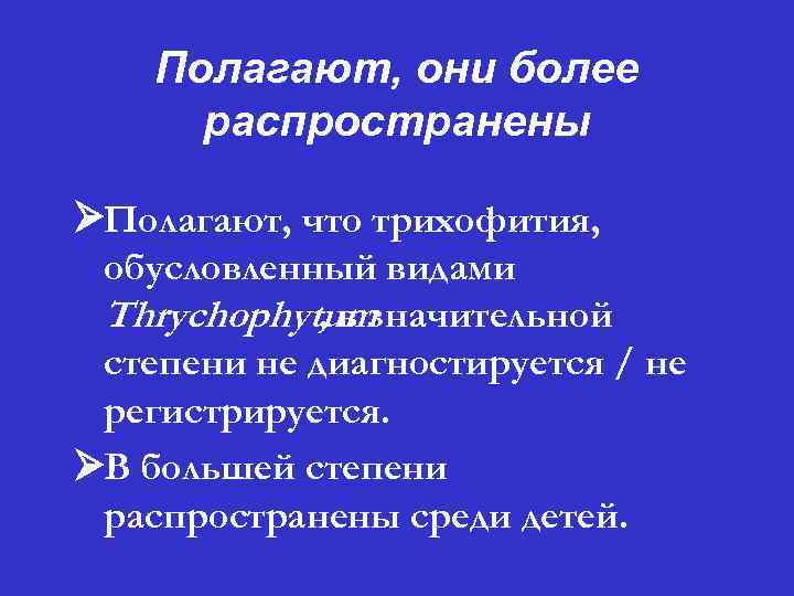 Полагают, они более распространены ØПолагают, что трихофития, обусловленный видами Thrychophytum , в значительной степени