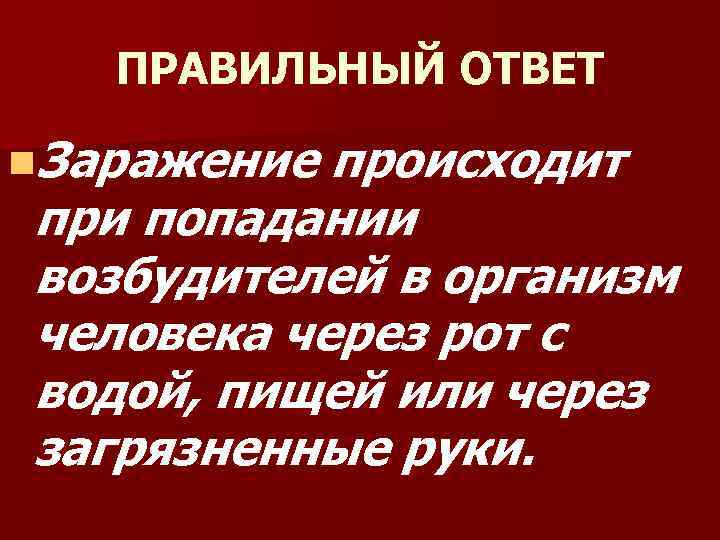 ПРАВИЛЬНЫЙ ОТВЕТ n. Заражение происходит при попадании возбудителей в организм человека через рот с