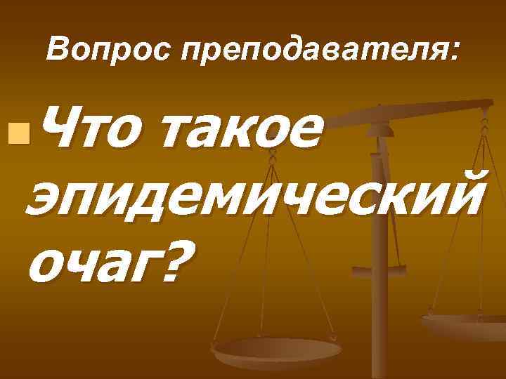 Вопрос преподавателя: Что такое эпидемический очаг? n 