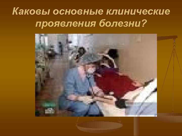 Каковы основные клинические проявления болезни? 