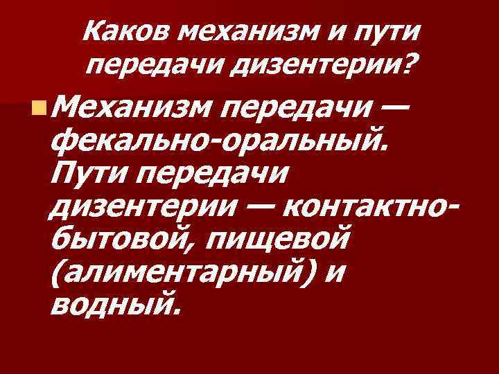 Каков механизм и пути передачи дизентерии? n. Механизм передачи — фекально-оральный. Пути передачи дизентерии