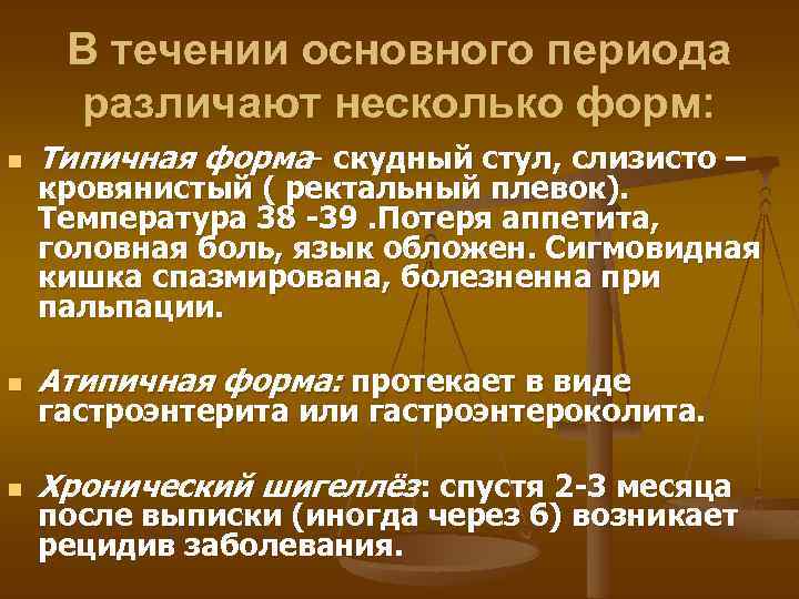 В течении основного периода различают несколько форм: n Типичная форма- скудный стул, слизисто –