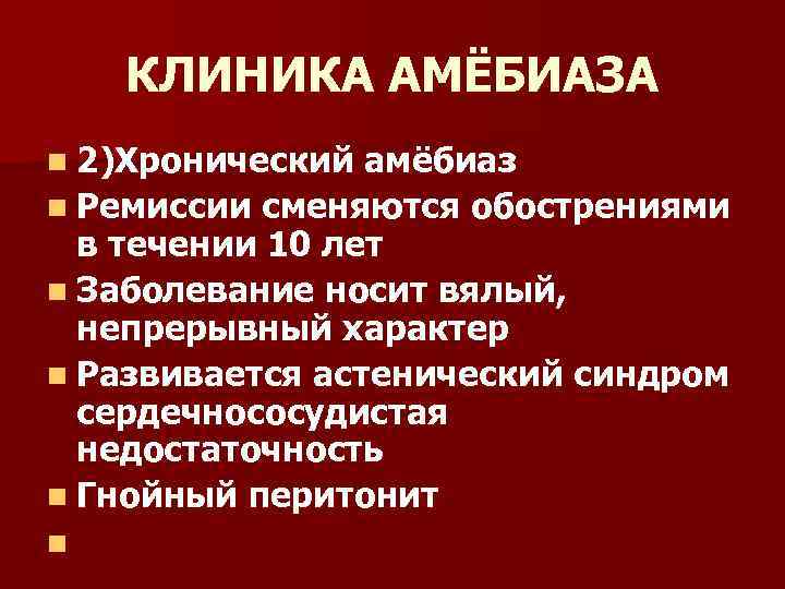 КЛИНИКА АМЁБИАЗА n 2)Хронический амёбиаз n Ремиссии сменяются обострениями в течении 10 лет n