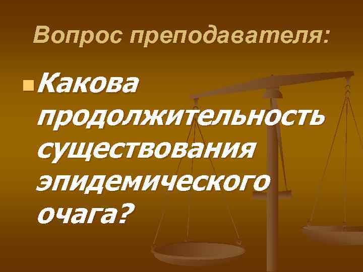 Вопрос преподавателя: Какова продолжительность существования эпидемического очага? n 