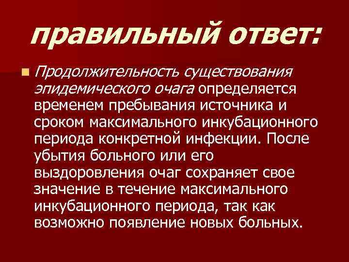 правильный ответ: n Продолжительность существования эпидемического очага определяется временем пребывания источника и сроком максимального