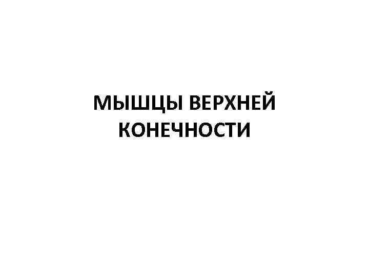 МЫШЦЫ ВЕРХНЕЙ КОНЕЧНОСТИ 