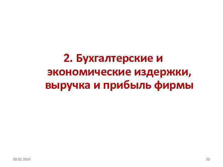 2. Бухгалтерские и экономические издержки, выручка и прибыль фирмы 09. 02. 2018 20 