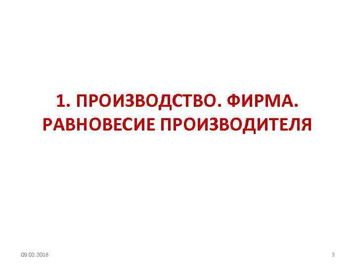 1. ПРОИЗВОДСТВО. ФИРМА. РАВНОВЕСИЕ ПРОИЗВОДИТЕЛЯ 09. 02. 2018 3 