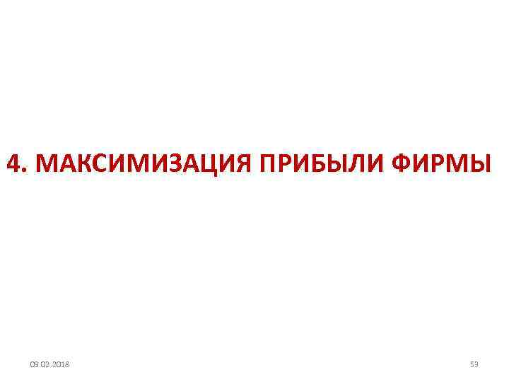 4. МАКСИМИЗАЦИЯ ПРИБЫЛИ ФИРМЫ 09. 02. 2018 53 