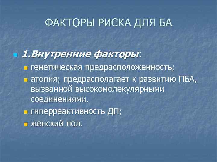 ФАКТОРЫ РИСКА ДЛЯ БА n 1. Внутренние факторы: генетическая предрасположенность; n атопия; предрасполагает к