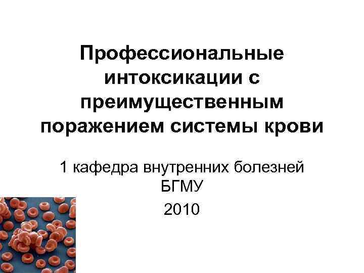 Профессиональные интоксикации с преимущественным поражением системы крови 1 кафедра внутренних болезней БГМУ 2010 