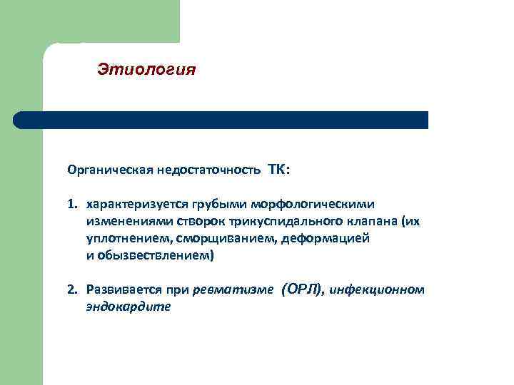 Этиология Органическая недостаточность ТК: 1. характеризуется грубыми морфологическими изменениями створок трикуспидального клапана (их уплотнением,